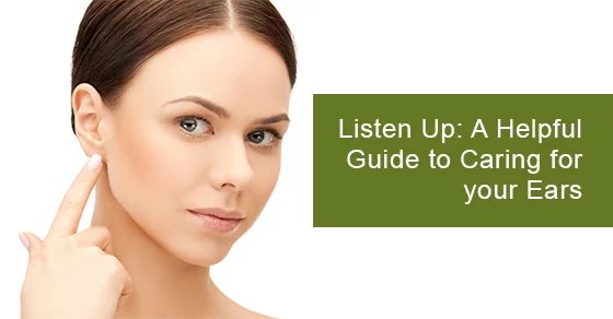 Helpful Guide to Caring for your Ears